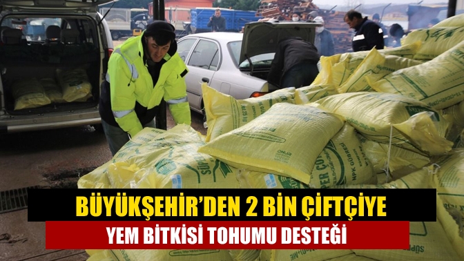 Büyükşehir’den 2 bin çiftçiye yem bitkisi tohumu desteği