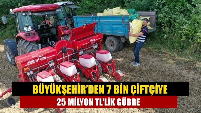 Büyükşehir’den 7 bin çiftçiye 25 milyon TLlik gübre