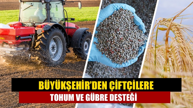 Büyükşehir’den çiftçilere tohum ve gübre desteği