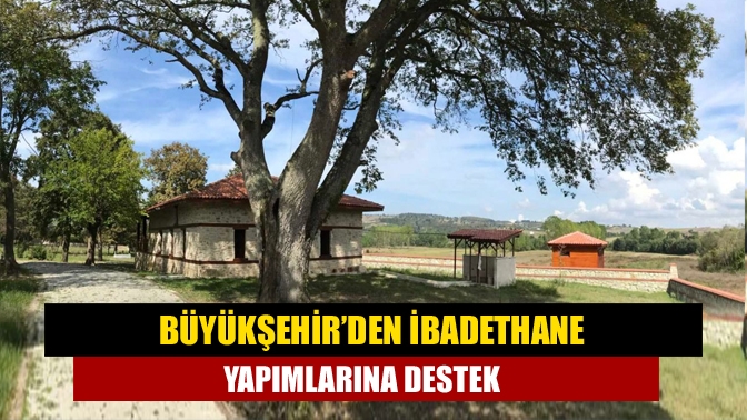 Büyükşehir’den ibadethane yapımlarına destek