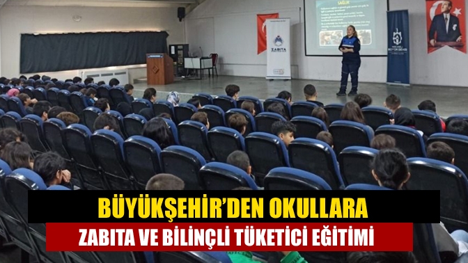 Büyükşehir’den okullara Zabıta ve Bilinçli Tüketici eğitimi