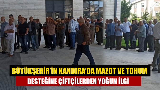 Büyükşehir’in Kandırada mazot ve tohum desteğine çiftçilerden yoğun ilgi