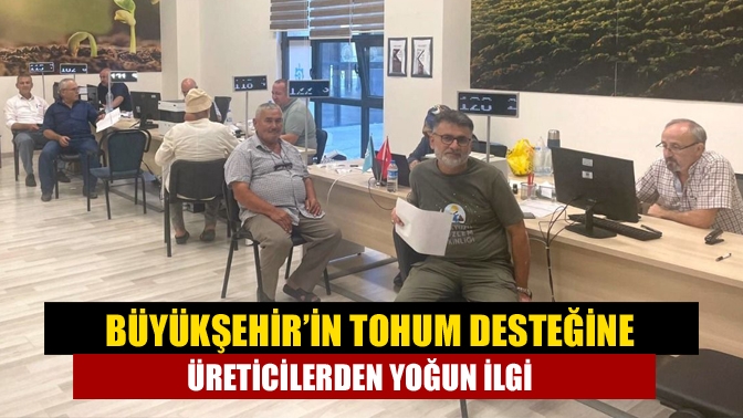 Büyükşehir’in tohum desteğine üreticilerden yoğun ilgi