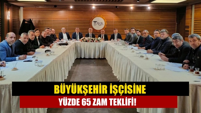 Büyükşehir işçisine yüzde 65 zam teklifi!