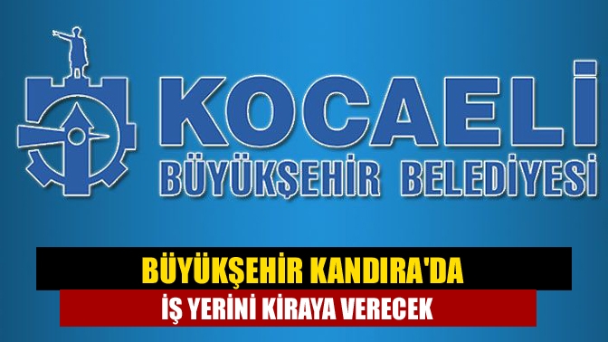 Büyükşehir Kandırada iş yerini kiraya verecek