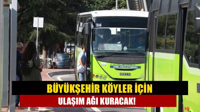 Büyükşehir köyler için ulaşım ağı kuracak!