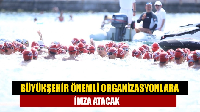 Büyükşehir önemli organizasyonlara imza atacak