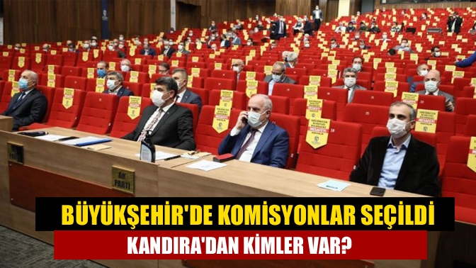 Büyükşehirde komisyonlar seçildi Kandıradan Kimler Var?