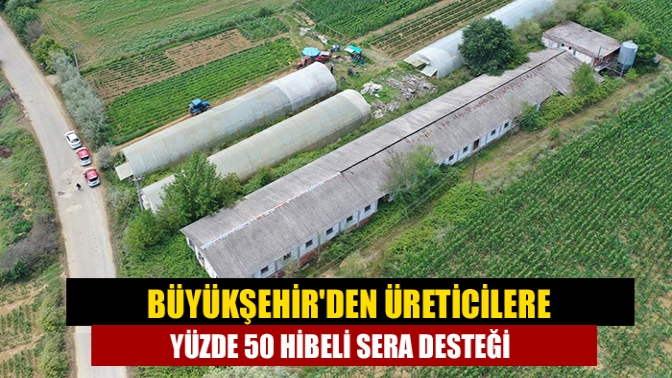 Büyükşehirden üreticilere yüzde 50 hibeli sera desteği