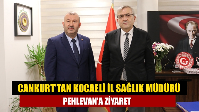 Cankurt’tan Kocaeli İl Sağlık Müdürü Pehlevan’a ziyaret