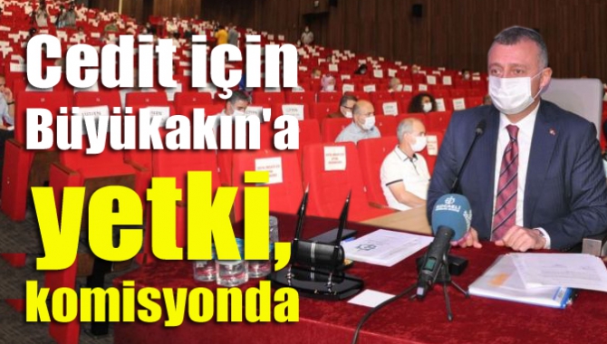 Cedit için Büyükakın'a yetki, komisyonda