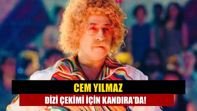 Cem Yılmaz dizi çekimi için Kandırada!