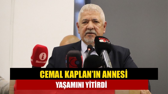 Cemal Kaplan’ın annesi yaşamını yitirdi