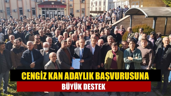 Cengiz Kan Adaylık Başvurusuna Büyük Destek