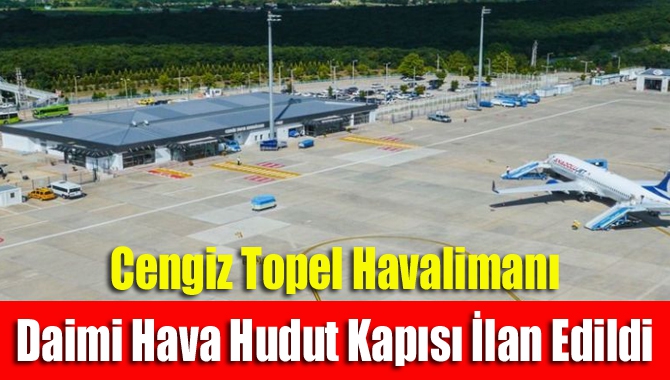 Cengiz Topel Havalimanı daimi hava hudut kapısı ilan edildi