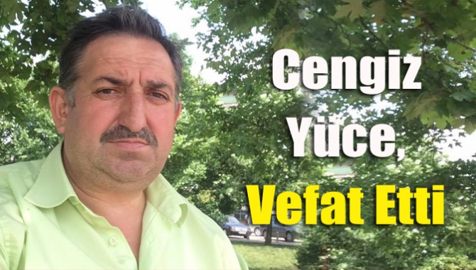 Cengiz Yüce, vefat etti