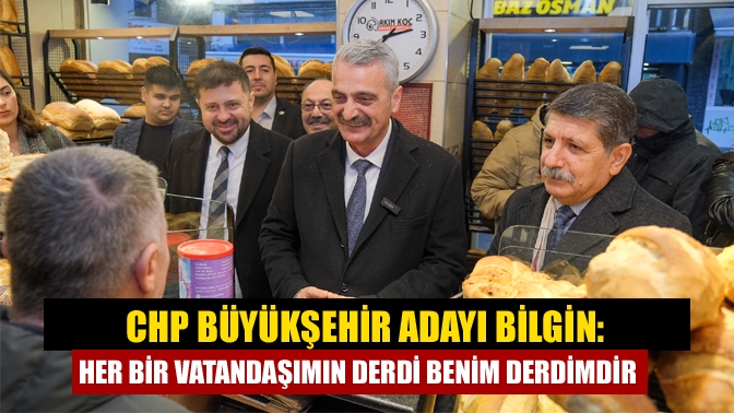 CHP Büyükşehir Adayı Bilgin: Her bir vatandaşımın derdi benim derdimdir