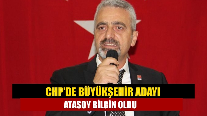 CHP’de Büyükşehir adayı Atasoy Bilgin oldu