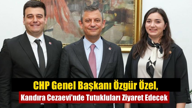 CHP Genel Başkanı Özgür Özel, Kandıra Cezaevi'nde Tutukluları Ziyaret Edecek
