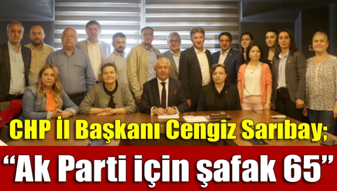 CHP İl Başkanı Cengiz Sarıbay; “Ak Parti için şafak 65”