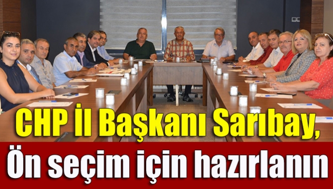 CHP İl Başkanı Sarıbay, Ön seçim için hazırlanın