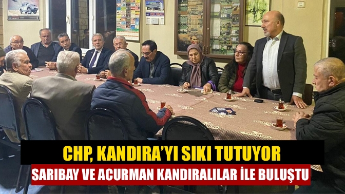 CHP, Kandıra’yı sıkı tutuyor Sarıbay ve Acurman Kandıralılar ile buluştu