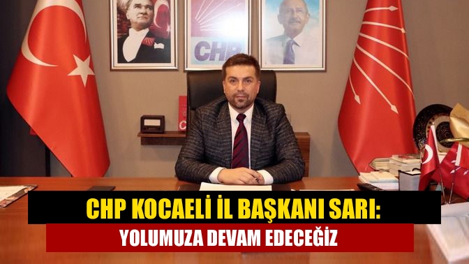 CHP Kocaeli İl Başkanı Sarı: Yolumuza devam edeceğiz