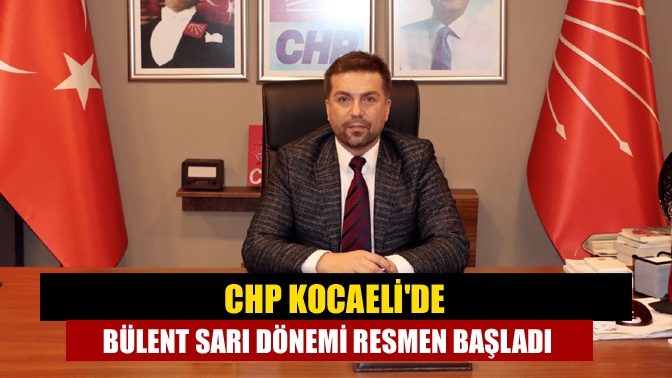 CHP Kocaelide Bülent Sarı dönemi resmen başladı
