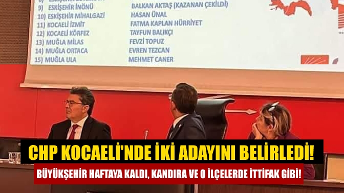 CHP Kocaelinde iki adayını belirledi! Büyükşehir haftaya kaldı, Kandıra ve o ilçelerde ittifak gibi!