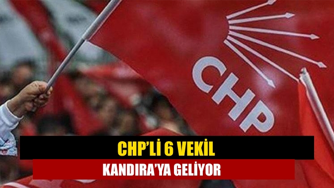 CHP’li 6 vekil Kandıra’ya geliyor