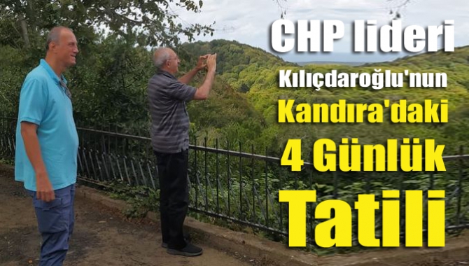 CHP lideri Kemal Kılıçdaroğlu'nun Kandıra'daki 4 günlük tatili