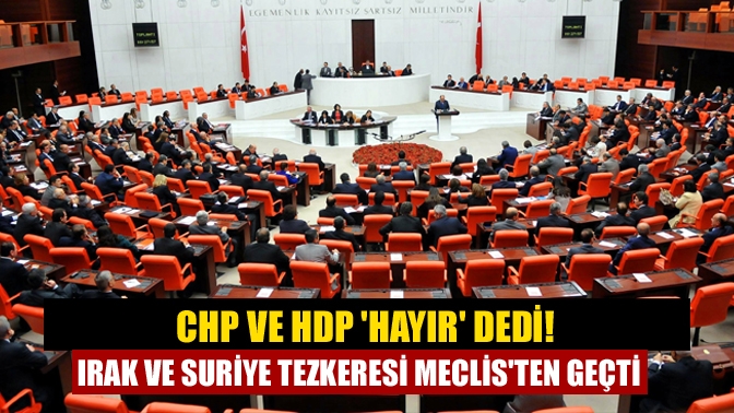 CHP ve HDP hayır dedi! Irak ve Suriye tezkeresi Meclisten geçti