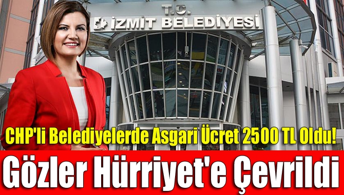 CHP'li belediyelerde asgari ücret 2500 TL oldu! Gözler Hürriyet'e çevrildi