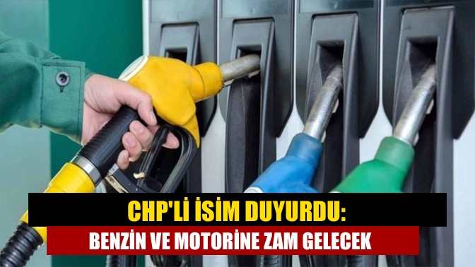 CHPli isim duyurdu: Benzin ve motorine zam gelecek