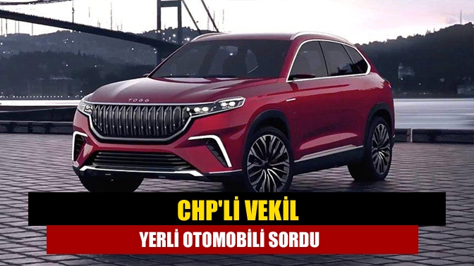 CHP'li Vekil yerli otomobili sordu