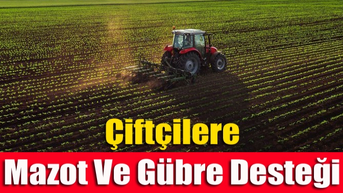 Çiftçilere mazot ve gübre desteği