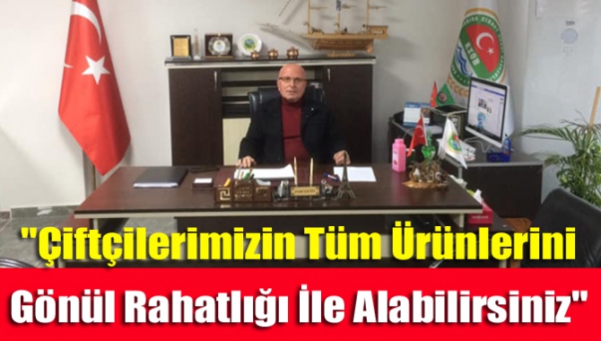 "Çiftçilerimizin Tüm Ürünlerini Gönül Rahatlığı İle Alabilirsiniz"