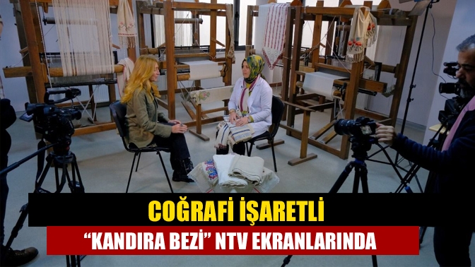 Coğrafi işaretli “Kandıra Bezi” NTV ekranlarında