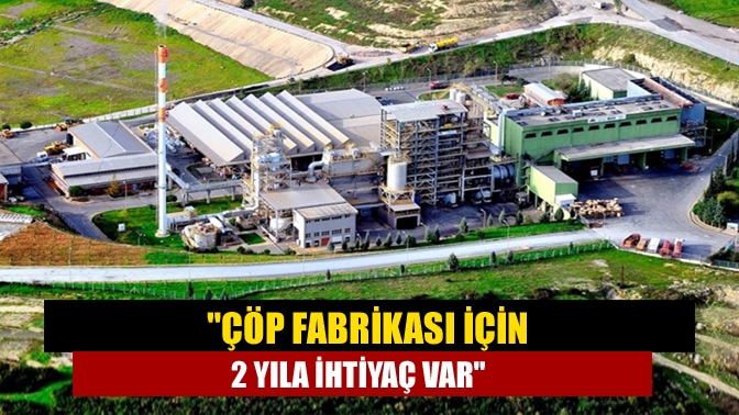 Çöp fabrikası için 2 yıla ihtiyaç var