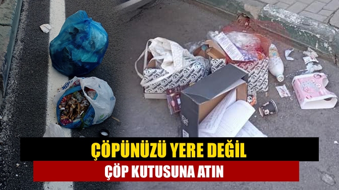 Çöpünüzü yere değil çöp kutusuna atın