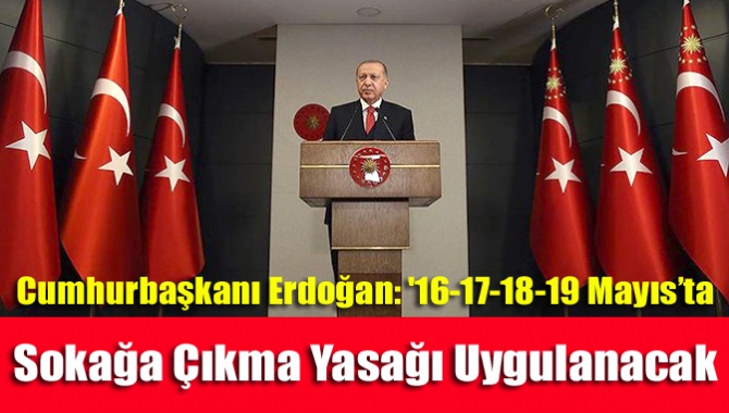 Cumhurbaşkanı Erdoğan: '16-17-18-19 Mayıs’ta sokağa çıkma yasağı uygulanacak