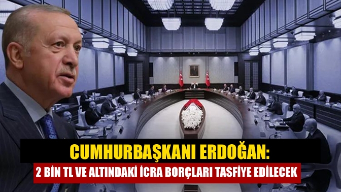Cumhurbaşkanı Erdoğan: 2 bin TL ve altındaki icra borçları tasfiye edilecek