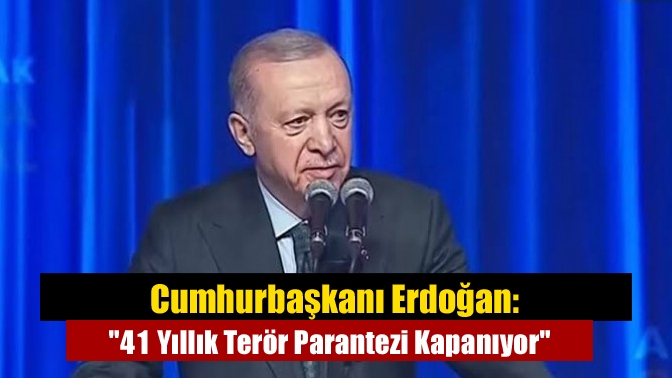 Cumhurbaşkanı Erdoğan: 41 Yıllık Terör Parantezi Kapanıyor