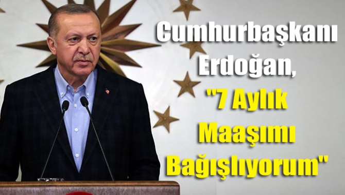 Cumhurbaşkanı Erdoğan, "7 aylık maaşımı bağışlıyorum"