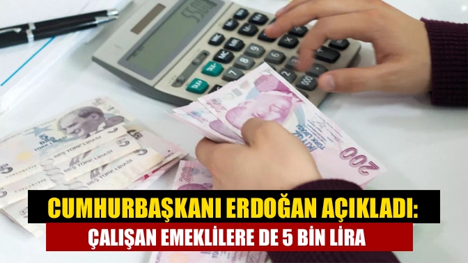 Cumhurbaşkanı Erdoğan açıkladı: Çalışan emeklilere de 5 bin lira