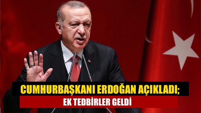 Cumhurbaşkanı Erdoğan açıkladı; Ek tedbirler geldi