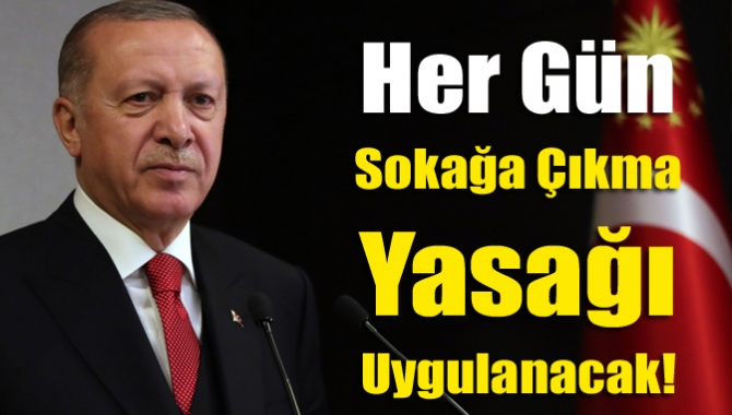 Cumhurbaşkanı Erdoğan açıkladı; Her gün sokağa çıkma yasağı uygulanacak!