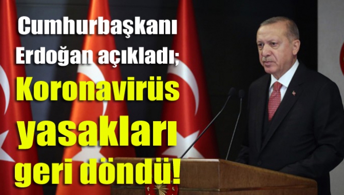 Cumhurbaşkanı Erdoğan açıkladı; Koronavirüs yasakları geri döndü!