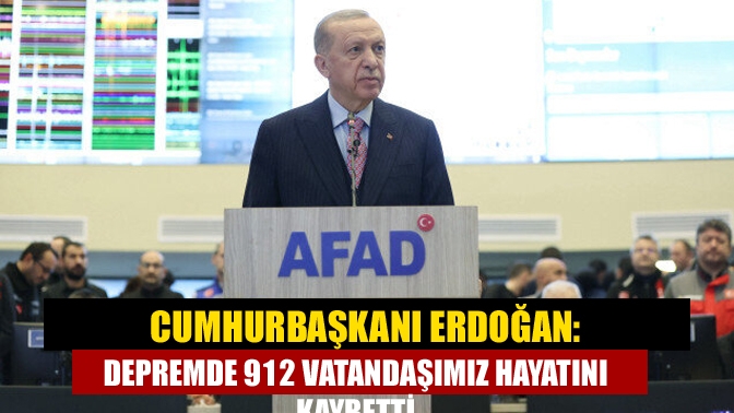 Cumhurbaşkanı Erdoğan: Depremde 912 vatandaşımız hayatını kaybetti