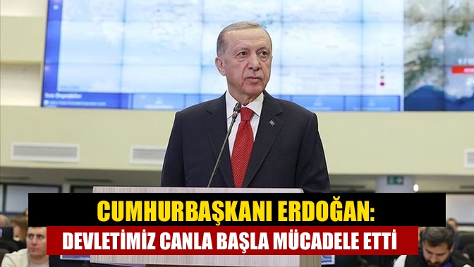 Cumhurbaşkanı Erdoğan: Devletimiz canla başla mücadele etti